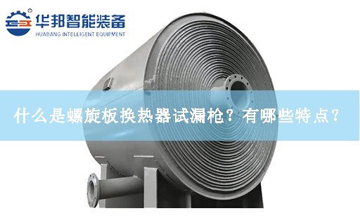什么是螺旋板換熱器試漏槍?有哪些特點? 什么是螺旋板換熱器試漏槍?有哪些特點?